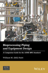 Title: Bioprocessing Piping and Equipment Design: A Companion Guide for the ASME BPE Standard / Edition 1, Author: William M. (Bill) Huitt