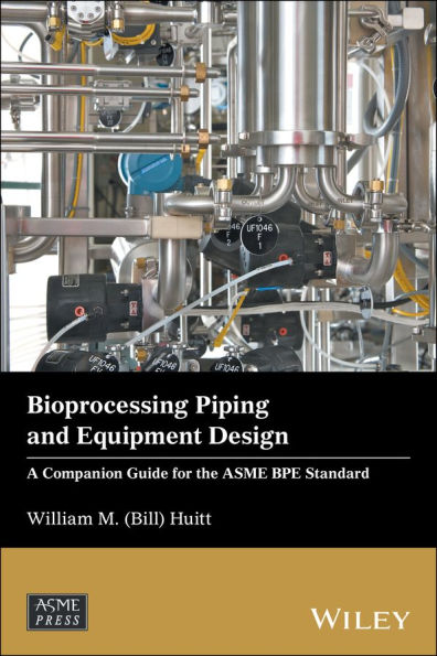 Bioprocessing Piping and Equipment Design: A Companion Guide for the ASME BPE Standard / Edition 1