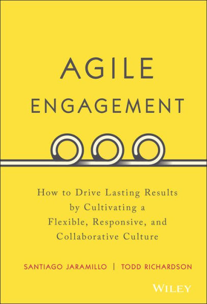 Agile Engagement: How to Drive Lasting Results by Cultivating a Flexible, Responsive, and Collaborative Culture