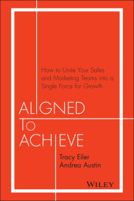 Title: Aligned to Achieve: How to Unite Your Sales and Marketing Teams into a Single Force for Growth, Author: Tracy Eiler