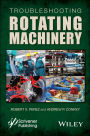 Troubleshooting Rotating Machinery: Including Centrifugal Pumps and Compressors, Reciprocating Pumps and Compressors, Fans, Steam Turbines, Electric Motors, and More / Edition 1