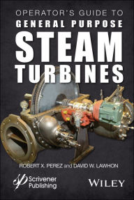 Title: Operator's Guide to General Purpose Steam Turbines: An Overview of Operating Principles, Construction, Best Practices, and Troubleshooting / Edition 1, Author: Robert X. Perez