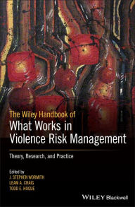 Title: The Wiley Handbook of What Works in Violence Risk Management: Theory, Research, and Practice / Edition 1, Author: J. Stephen Wormith