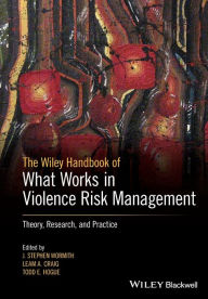 Title: The Wiley Handbook of What Works in Violence Risk Management: Theory, Research, and Practice / Edition 1, Author: J. Stephen Wormith