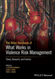 Title: The Wiley Handbook of What Works in Violence Risk Management: Theory, Research, and Practice, Author: J. Stephen Wormith