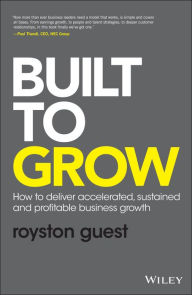 Title: Built to Grow: How to deliver accelerated, sustained and profitable business growth / Edition 1, Author: Royston Guest