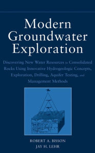 Title: Modern Groundwater Exploration: Discovering New Water Resources in Consolidated Rocks Using Innovative Hydrogeologic Concepts, Exploration, Drilling, Aquifer Testing and Management Methods, Author: Robert A. Bisson