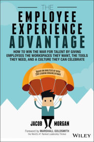 Title: The Employee Experience Advantage: How to Win the War for Talent by Giving Employees the Workspaces they Want, the Tools they Need, and a Culture They Can Celebrate, Author: Jacob Morgan