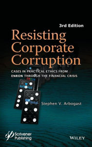 Title: Resisting Corporate Corruption: Cases in Practical Ethics From Enron Through The Financial Crisis / Edition 3, Author: Stephen V. Arbogast
