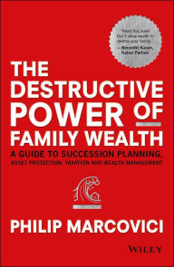 Title: The Destructive Power of Family Wealth: A Guide to Succession Planning, Asset Protection, Taxation and Wealth Management, Author: Philip Marcovici