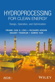 Title: Hydroprocessing for Clean Energy: Design, Operation, and Optimization, Author: Frank (Xin X.) Zhu