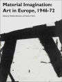 Material Imagination: Art in Europe, 1946-72 / Edition 1