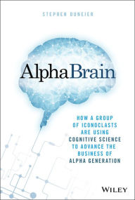 Title: AlphaBrain: How a Group of Iconoclasts Are Using Cognitive Science to Advance the Business of Alpha Generation, Author: Stephen Duneier