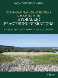 Title: Environmental Considerations Associated with Hydraulic Fracturing Operations: Adjusting to the Shale Revolution in a Green World / Edition 1, Author: James A. Jacobs