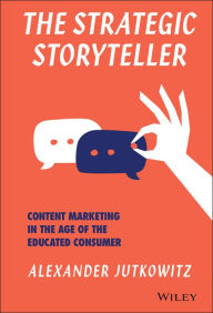 Title: The Strategic Storyteller: Content Marketing in the Age of the Educated Consumer, Author: Alexander Jutkowitz