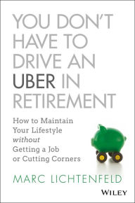 You Don't Have to Drive an Uber in Retirement: How to Maintain Your Lifestyle without Getting a Job or Cutting Corners