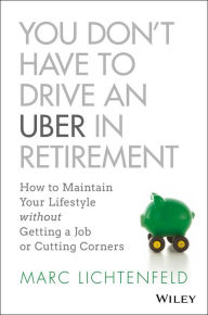 French books audio download You Don't Have to Drive an Uber in Retirement: How to Maintain Your Lifestyle without Getting a Job or Cutting Corners by Marc Lichtenfeld  9781119347149 (English literature)