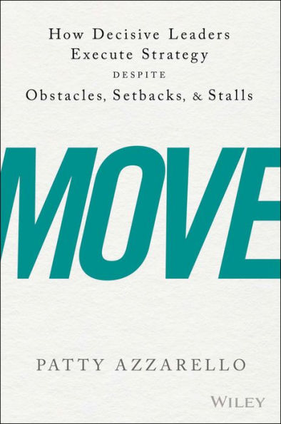 Move: How Decisive Leaders Execute Strategy Despite Obstacles, Setbacks, and Stalls