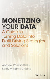 Title: Monetizing Your Data: A Guide to Turning Data into Profit-Driving Strategies and Solutions, Author: Andrew Roman Wells