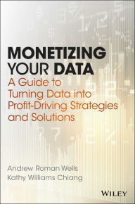 Title: Monetizing Your Data: A Guide to Turning Data into Profit-Driving Strategies and Solutions, Author: Andrew Roman Wells