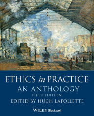 Title: Ethics in Practice: An Anthology / Edition 5, Author: Hugh LaFollette