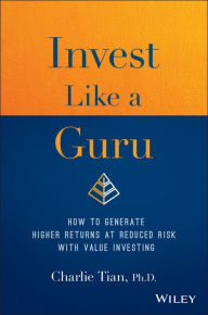Title: Invest Like a Guru: How to Generate Higher Returns At Reduced Risk With Value Investing, Author: Charlie Tian