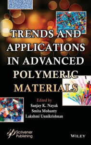 Title: Trends and Applications in Advanced Polymeric Materials / Edition 1, Author: Sanjay K. Nayak