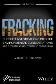 Title: Fracking: Further Investigations into the Environmental Considerations and Operations of Hydraulic Fracturing, Author: Michael D. Holloway