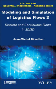 Title: Modeling and Simulation of Logistics Flows 3: Discrete and Continuous Flows in 2D/3D, Author: Jean-Michel Réveillac