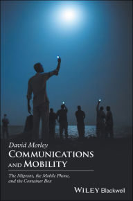 Title: Communications and Mobility: The Migrant, the Mobile Phone, and the Container Box, Author: David Morley