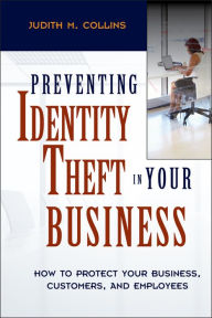 Title: Preventing Identity Theft in Your Business: How to Protect Your Business, Customers, and Employees, Author: Judith M. Collins