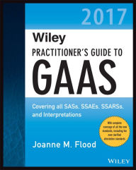 Title: Wiley Practitioner's Guide to GAAS 2017: Covering all SASs, SSAEs, SSARSs, and Interpretations, Author: Joanne M. Flood