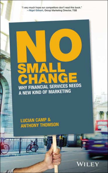 No Small Change: Why Financial Services Needs A New Kind of Marketing / Edition 1