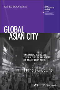 Title: Global Asian City: Migration, Desire and the Politics of Encounter in 21st Century Seoul / Edition 1, Author: Francis L. Collins