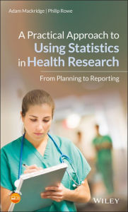 Title: A Practical Approach to Using Statistics in Health Research: From Planning to Reporting / Edition 1, Author: Adam Mackridge