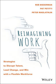 Title: Reimagining Work: Strategies to Disrupt Talent, Lead Change, and Win with a Flexible Workforce, Author: Rob Biederman
