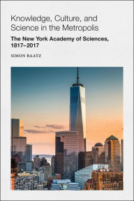 Title: Knowledge, Culture, and Science in the Metropolis: The New York Academy of Sciences, 1817-2017 / Edition 1, Author: Simon Baatz