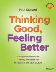 Title: Thinking Good, Feeling Better: A Cognitive Behavioural Therapy Workbook for Adolescents and Young Adults / Edition 1, Author: Paul Stallard