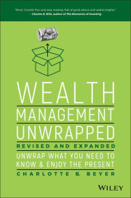 Title: Wealth Management Unwrapped, Revised and Expanded: Unwrap What You Need to Know and Enjoy the Present, Author: Charlotte B. Beyer