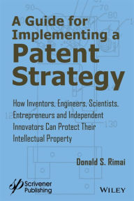 Title: A Guide for Implementing a Patent Strategy: How Inventors, Engineers, Scientists, Entrepreneurs, and Independent Innovators Can Protect Their Intellectual Property, Author: Donald S. Rimai