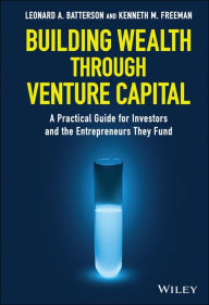 Title: Building Wealth through Venture Capital: A Practical Guide for Investors and the Entrepreneurs They Fund, Author: Leonard A. Batterson