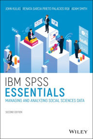 Title: IBM SPSS Essentials: Managing and Analyzing Social Sciences Data, Author: John T. Kulas