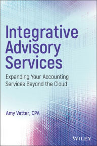 Title: Integrative Advisory Services: Expanding Your Accounting Services Beyond the Cloud, Author: Amy Vetter