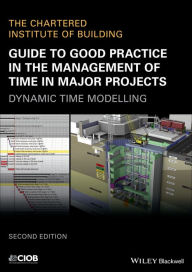 Title: Guide to Good Practice in the Management of Time in Major Projects: Dynamic Time Modelling / Edition 2, Author: CIOB (The Chartered Institute of Building)