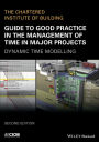 Guide to Good Practice in the Management of Time in Major Projects: Dynamic Time Modelling / Edition 2