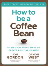 Books pdf for free download How to be a Coffee Bean: 111 Life-Changing Ways to Create Positive Change 9781119430285 by Jon Gordon, Damon West, Jon Gordon, Damon West