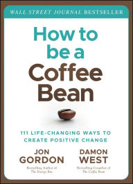 Title: How to be a Coffee Bean: 111 Life-Changing Ways to Create Positive Change, Author: Jon Gordon