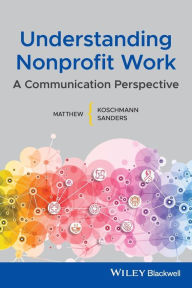 Title: Understanding Nonprofit Work: A Communication Perspective / Edition 1, Author: Matthew A. Koschmann