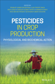 Title: Pesticides in Crop Production: Physiological and Biochemical Action, Author: Prabhat Kumar Srivastava