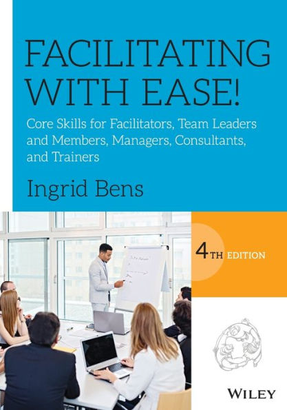 Facilitating with Ease!: Core Skills for Facilitators, Team Leaders and Members, Managers, Consultants, and Trainers